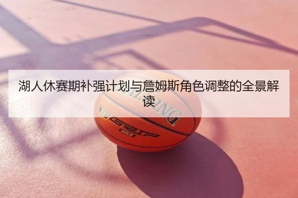 湖人休赛期补强计划与詹姆斯角色调整的全景解读
