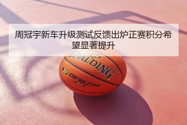 周冠宇新车升级测试反馈出炉正赛积分希望显著提升