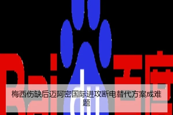 梅西伤缺后迈阿密国际进攻断电替代方案成难题