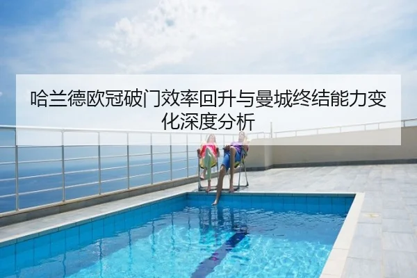 哈兰德欧冠破门效率回升与曼城终结能力变化深度分析