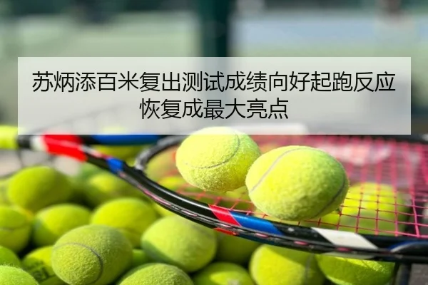 苏炳添百米复出测试成绩向好起跑反应恢复成最大亮点