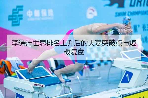 李诗沣世界排名上升后的大赛突破点与短板复盘