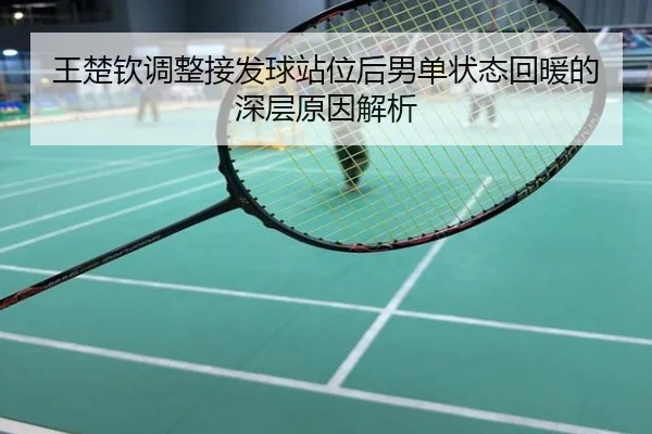 王楚钦调整接发球站位后男单状态回暖的深层原因解析